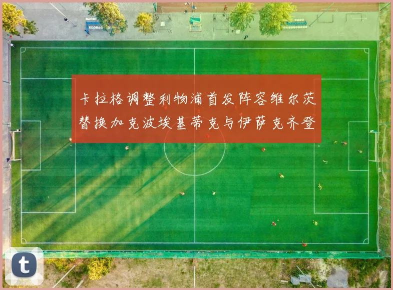 卡拉格调整利物浦首发阵容维尔茨替换加克波埃基蒂克与伊萨克齐登场