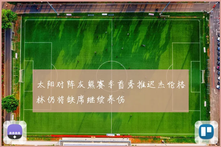 太阳对阵灰熊赛季首秀推迟杰伦格林仍将缺席继续养伤