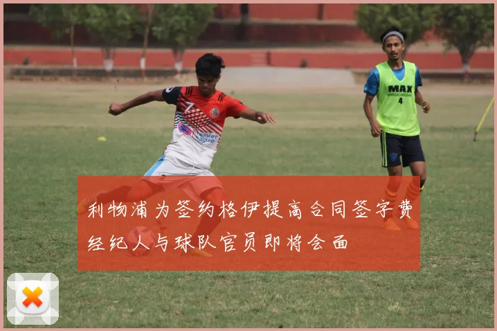 利物浦为签约格伊提高合同签字费经纪人与球队官员即将会面