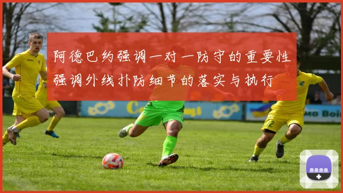 阿德巴约强调一对一防守的重要性强调外线扑防细节的落实与执行