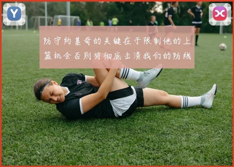 防守约基奇的关键在于限制他的上篮机会否则将彻底击溃我们的防线