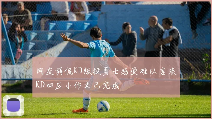 网友调侃KD叛投勇士感受难以言表KD回应小作文已完成