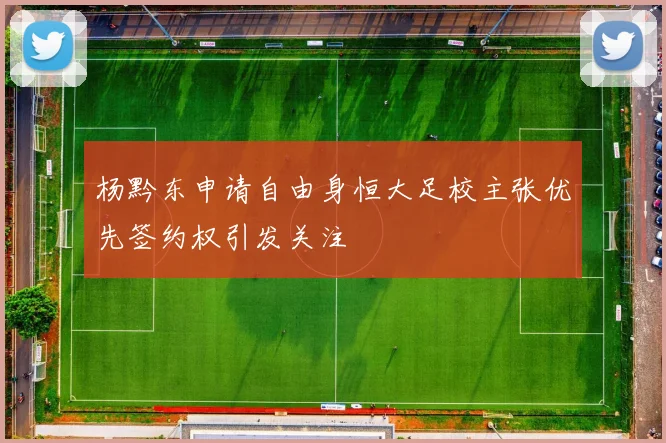 杨黔东申请自由身恒大足校主张优先签约权引发关注