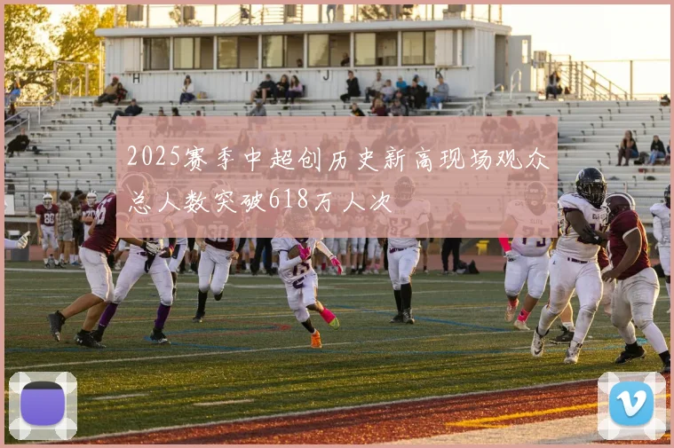 2025赛季中超创历史新高现场观众总人数突破618万人次