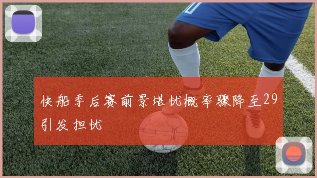 快船季后赛前景堪忧概率骤降至29引发担忧