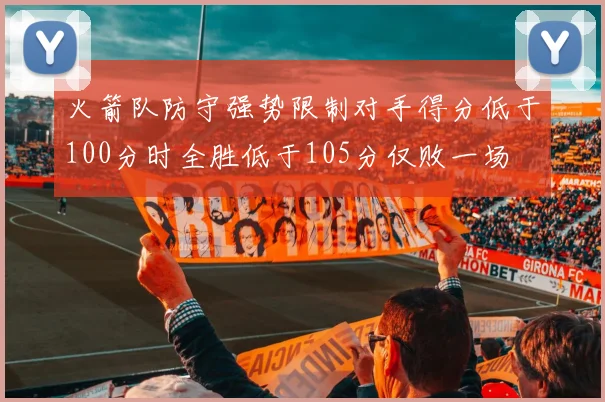 火箭队防守强势限制对手得分低于100分时全胜低于105分仅败一场