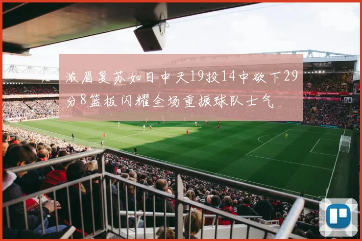 浓眉复苏如日中天19投14中砍下29分8篮板闪耀全场重振球队士气