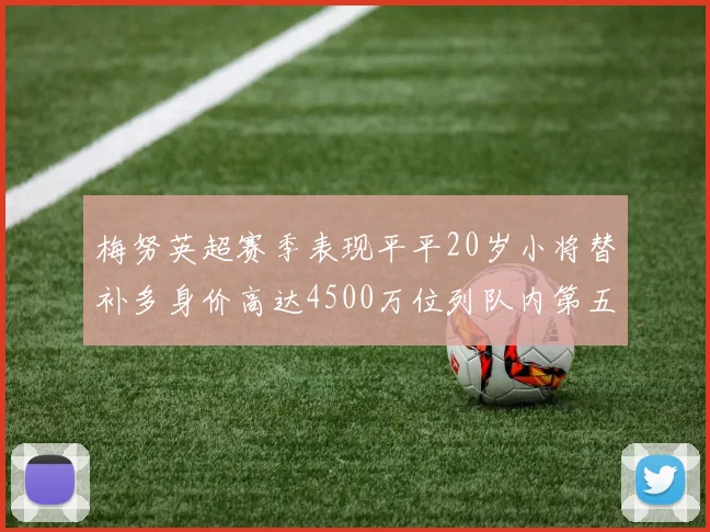梅努英超赛季表现平平20岁小将替补多身价高达4500万位列队内第五