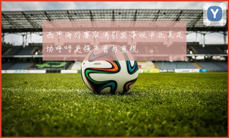 西甲海外赛取消引发争议中北美足协呼吁更强声音与重视