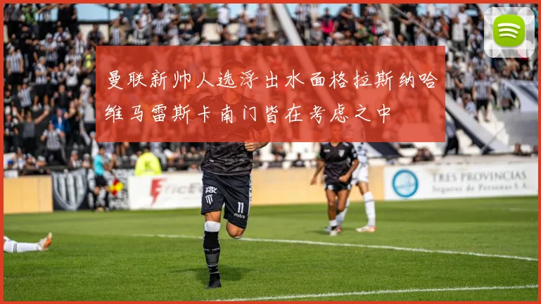 曼联新帅人选浮出水面格拉斯纳哈维马雷斯卡南门皆在考虑之中