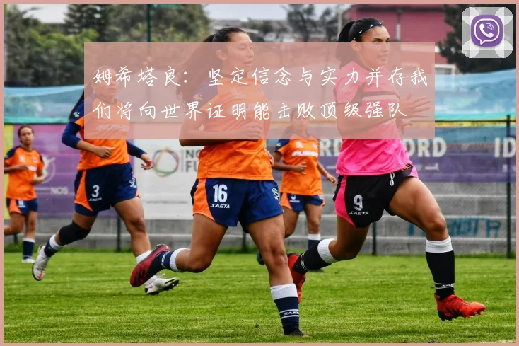 姆希塔良：坚定信念与实力并存我们将向世界证明能击败顶级强队