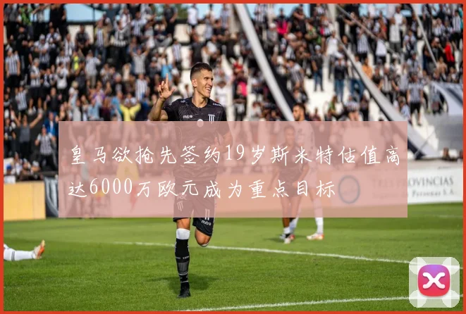 皇马欲抢先签约19岁斯米特估值高达6000万欧元成为重点目标