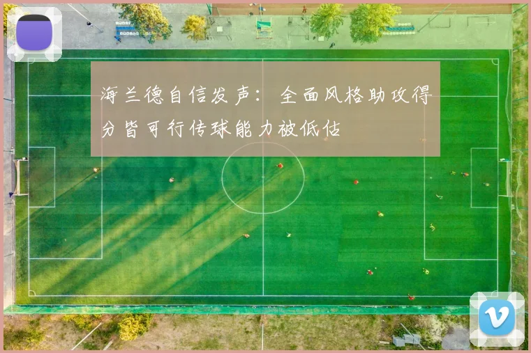海兰德自信发声：全面风格助攻得分皆可行传球能力被低估