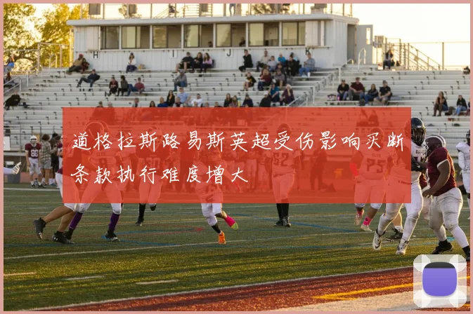 道格拉斯路易斯英超受伤影响买断条款执行难度增大