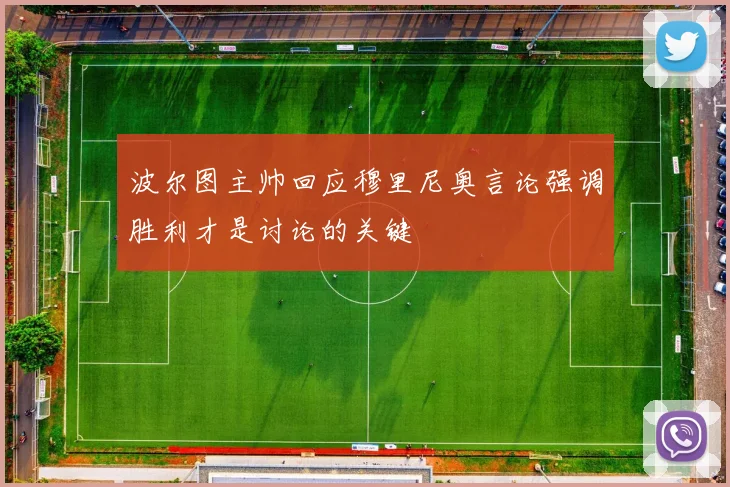 波尔图主帅回应穆里尼奥言论强调胜利才是讨论的关键