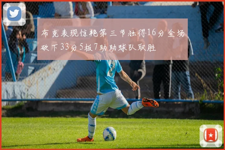 布克表现惊艳第三节独得16分全场砍下33分5板7助助球队取胜
