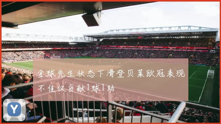 金球先生状态下滑登贝莱欧冠表现不佳仅贡献1球1助
