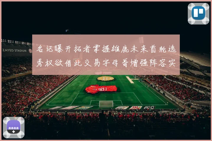 名记曝开拓者掌握雄鹿未来首轮选秀权欲借此交易字母哥增强阵容实力