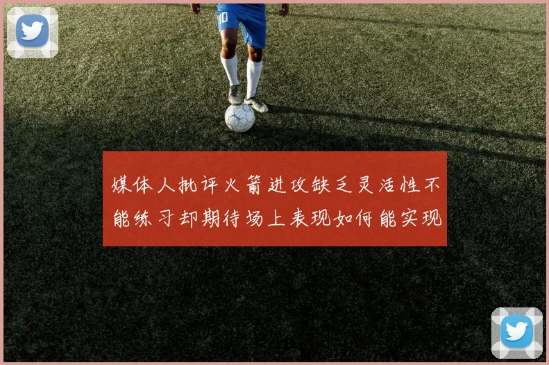 媒体人批评火箭进攻缺乏灵活性不能练习却期待场上表现如何能实现