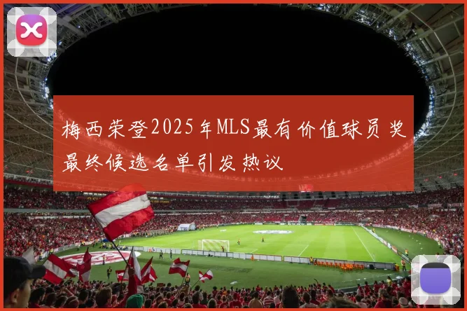 梅西荣登2025年MLS最有价值球员奖最终候选名单引发热议
